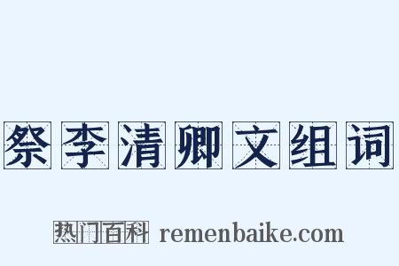 祭李清卿文组词是什么意思的图片